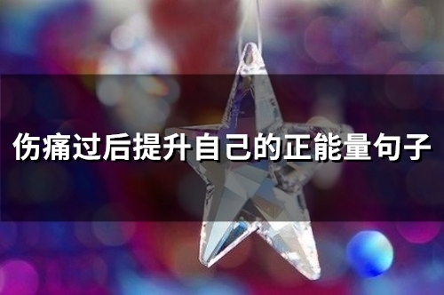 伤痛过后提升自己的正能量句子(46句)