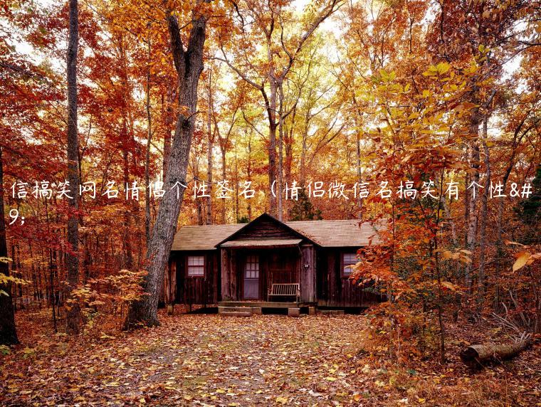 微信搞笑网名情侣个性签名（情侣微信名搞笑有个性）