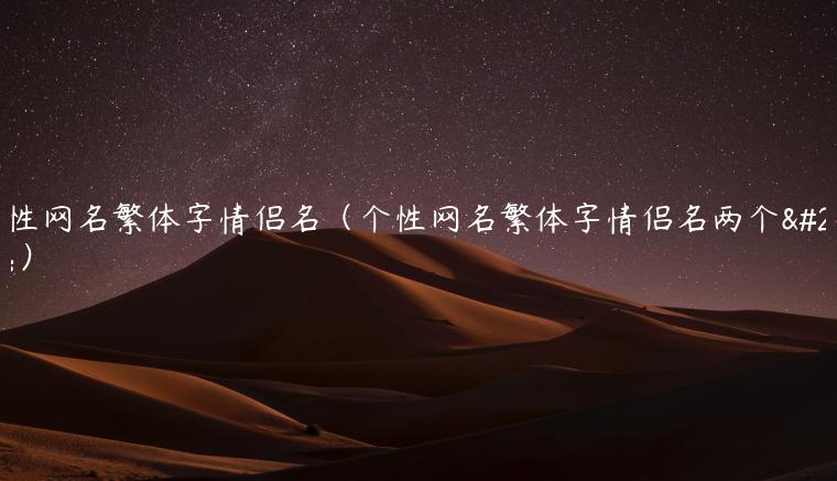 个性网名繁体字情侣名（个性网名繁体字情侣名两个字）