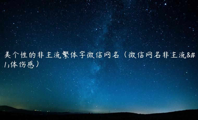 绝美个性的非主流繁体字微信网名（微信网名非主流繁体伤感）