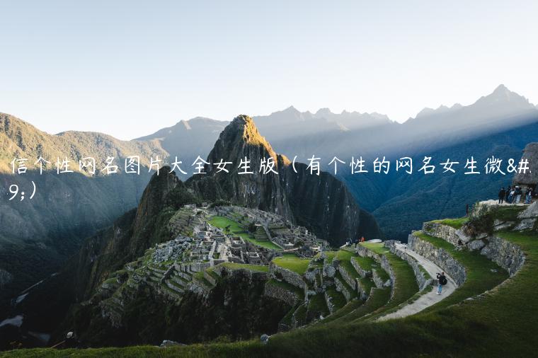 微信个性网名图片大全女生版（有个性的网名女生微信）
