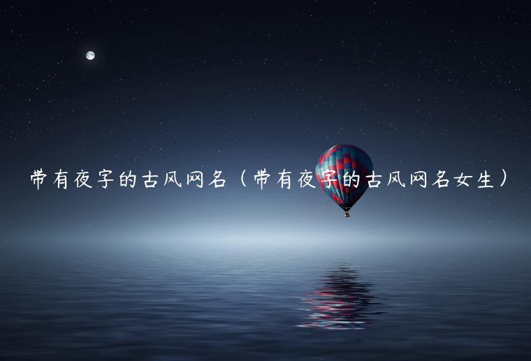 带有夜字的古风网名（带有夜字的古风网名女生）