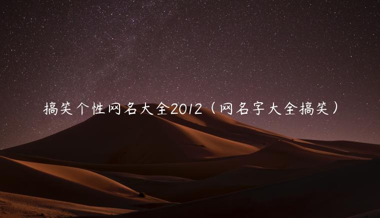 搞笑个性网名大全2012（网名字大全搞笑）