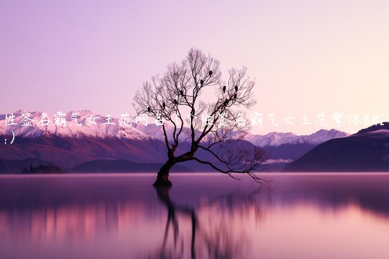 个性签名霸气女王范网名（个性签名霸气女王范繁体字）