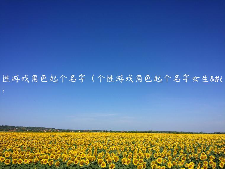 个性游戏角色起个名字（个性游戏角色起个名字女生）
