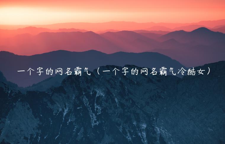 一个字的网名霸气（一个字的网名霸气冷酷女）
