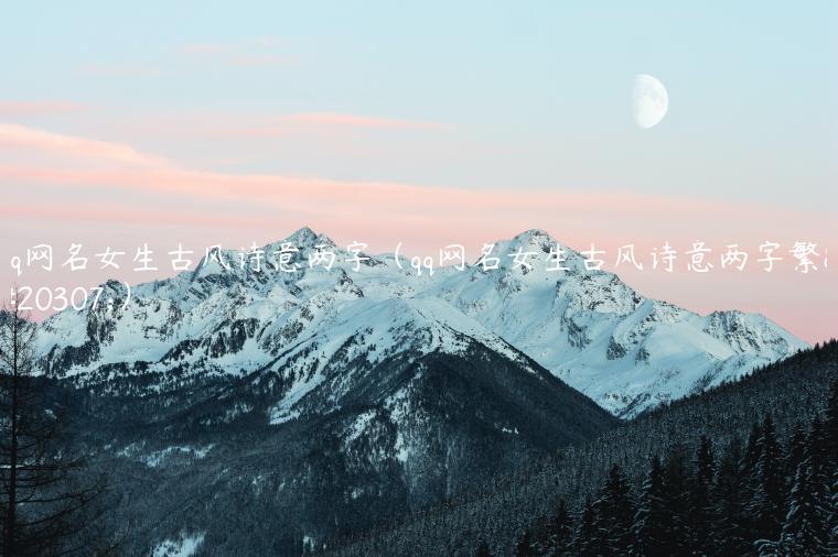 qq网名女生古风诗意两字（qq网名女生古风诗意两字繁体）
