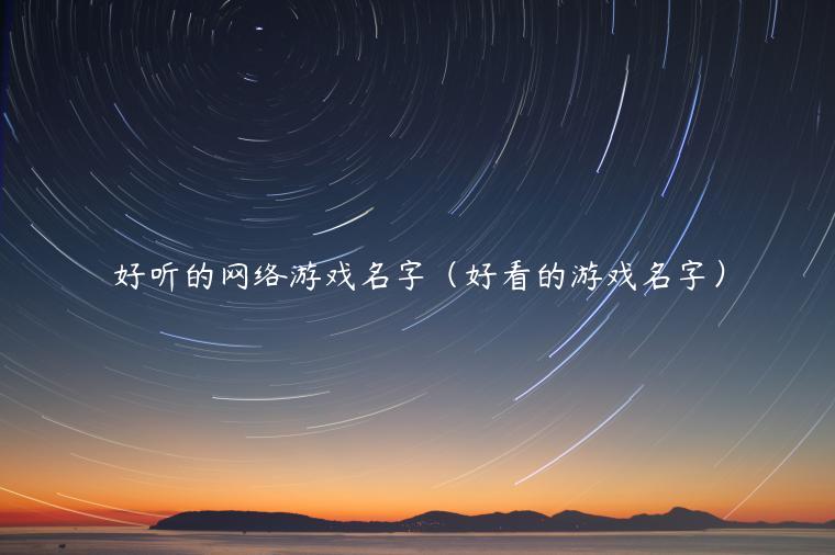 好听的网络游戏名字（好看的游戏名字）