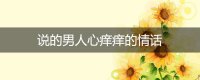 ​说的男人心痒痒的情话