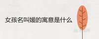 ​女孩名叫媛的寓意是什么