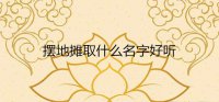 ​摆地摊取什么名字好听
