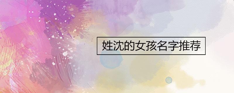 姓沈的女孩名字推荐 姓沈的女孩名字推荐