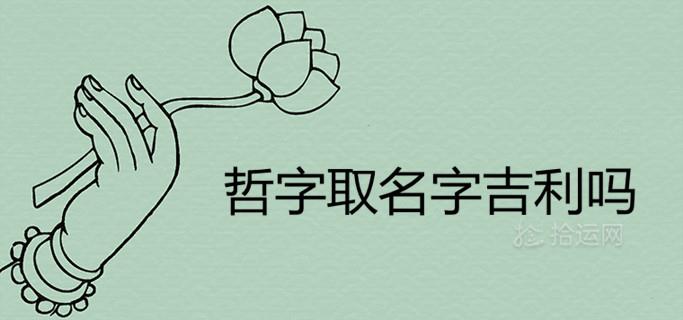 哲字取名字吉利吗 搭配什么字大气好听 哲字取名字吉利吗 搭配什么字大气好听