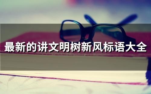 最新的讲文明树新风标语大全(精选89句) 最新的讲文明树新风标语大全(精选89句)