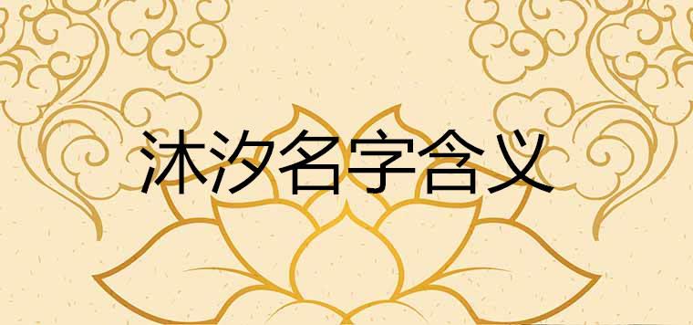 女孩沐汐的含义好不好 带沐字的洋气名字 女孩沐汐的含义好不好 带沐字的洋气名字