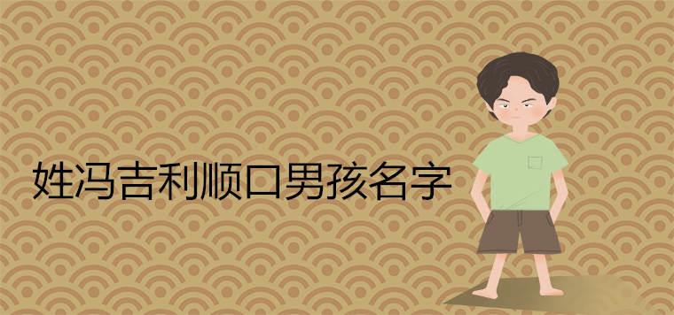 姓冯的吉利顺口男孩名字 姓冯的吉利顺口男孩名字