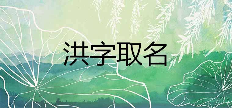 洪字取名的寓意好吗 以洪字起名霸气的男孩名字